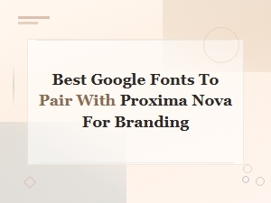 Best Free Google Fonts to Pair with Proxima Nova for Branding