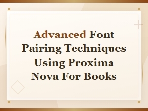 Advanced Font Pairing Techniques with Proxima Nova for Book Design