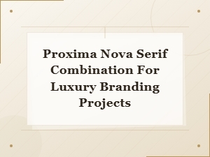 Best Proxima Nova Serif Font Pairings for Luxury Branding Projects