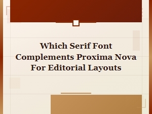 Best Serif Fonts That Complement Proxima Nova for Editorial Layouts